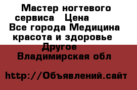 Мастер ногтевого сервиса › Цена ­ 500 - Все города Медицина, красота и здоровье » Другое   . Владимирская обл.